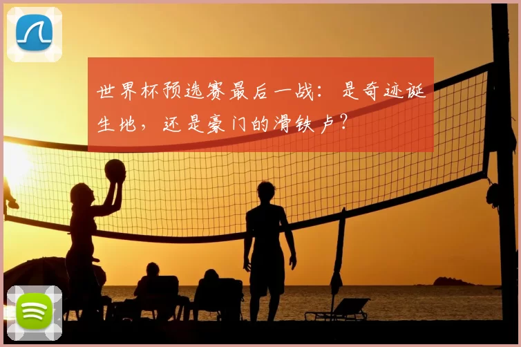 世界杯预选赛最后一战:是奇迹诞生地,还是豪门的滑铁卢?
