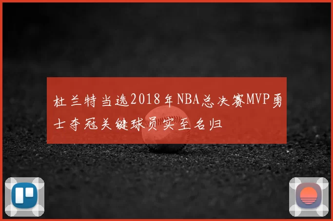 杜兰特当选2018年NBA总决赛MVP勇士夺冠关键球员实至名归
