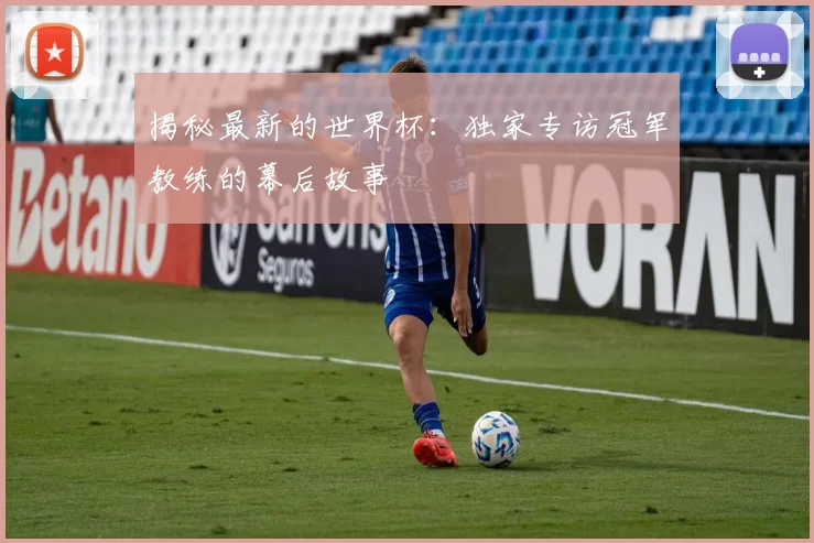 揭秘最新的世界杯:独家专访冠军教练的幕后故事