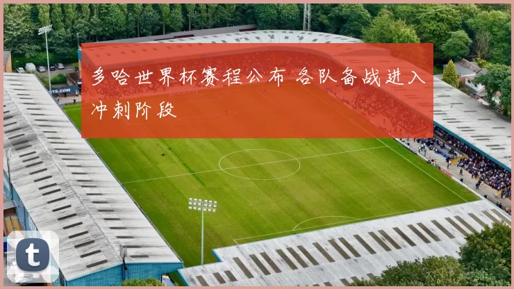 多哈世界杯赛程公布 各队备战进入冲刺阶段