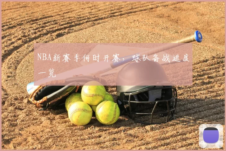 NBA新赛季何时开赛,球队备战进度一览