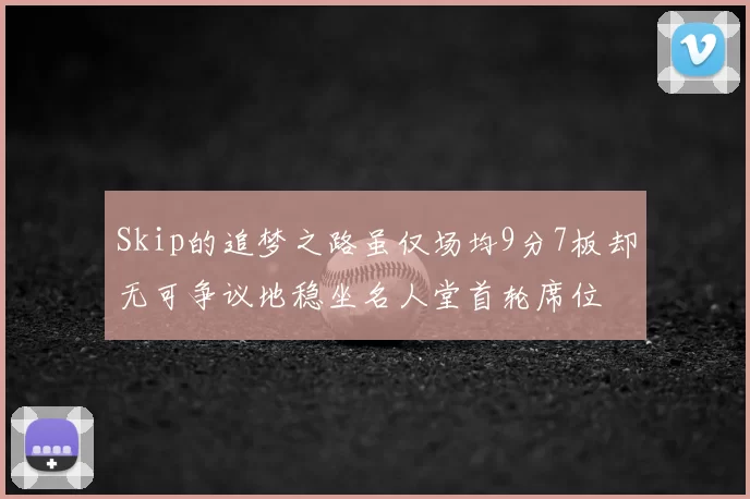 Skip的追梦之路虽仅场均9分7板却无可争议地稳坐名人堂首轮席位