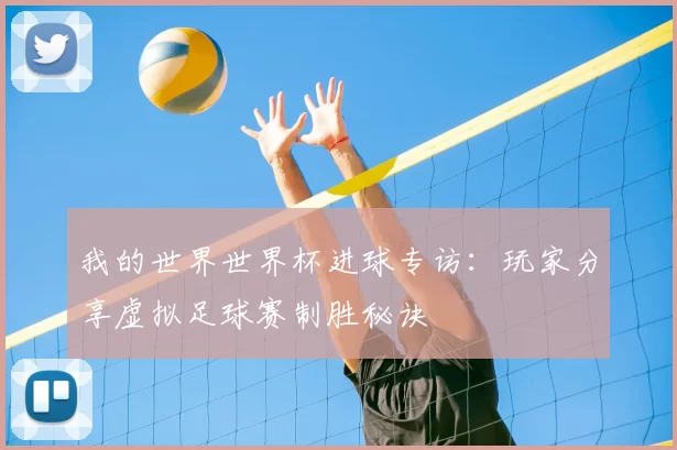 我的世界世界杯进球专访：玩家分享虚拟足球赛制胜秘诀