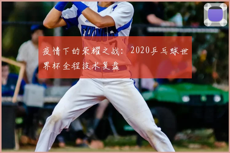 疫情下的荣耀之战：2020乒乓球世界杯全程技术复盘