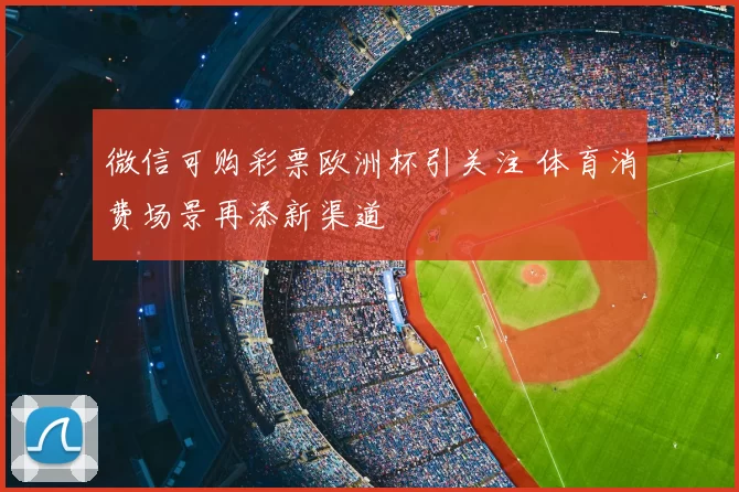 微信可购彩票欧洲杯引关注 体育消费场景再添新渠道