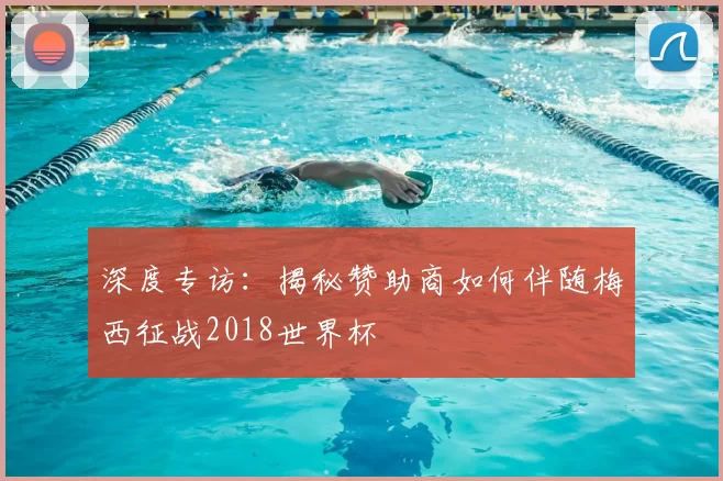 深度专访:揭秘赞助商如何伴随梅西征战2018世界杯