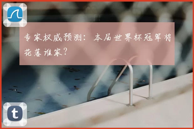 专家权威预测:本届世界杯冠军将花落谁家?