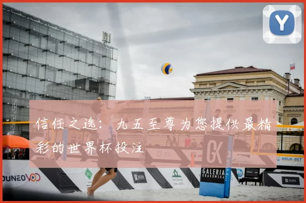 信任之选：九五至尊为您提供最精彩的世界杯投注
