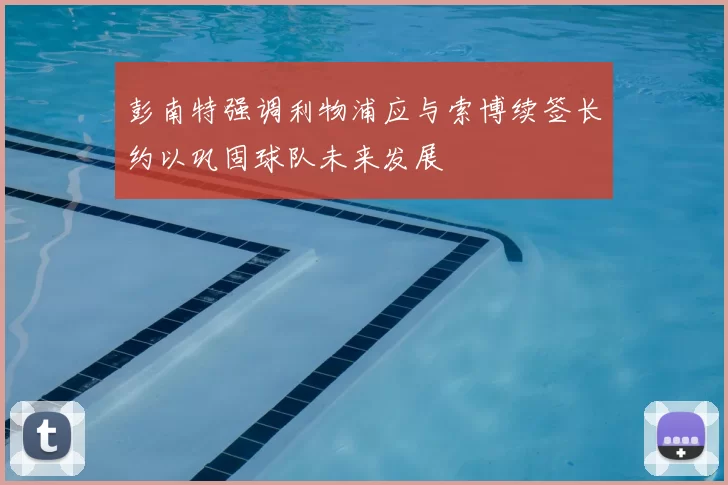 彭南特强调利物浦应与索博续签长约以巩固球队未来发展