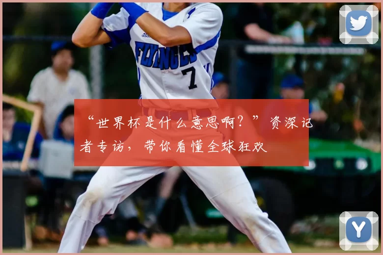 “世界杯是什么意思啊?”资深记者专访,带你看懂全球狂欢