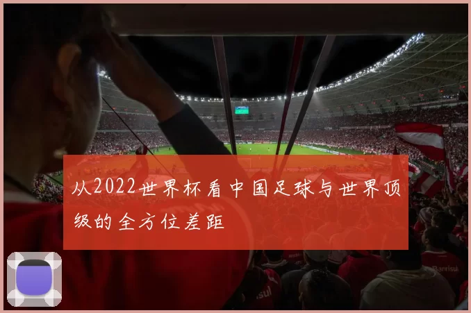 从2022世界杯看中国足球与世界顶级的全方位差距