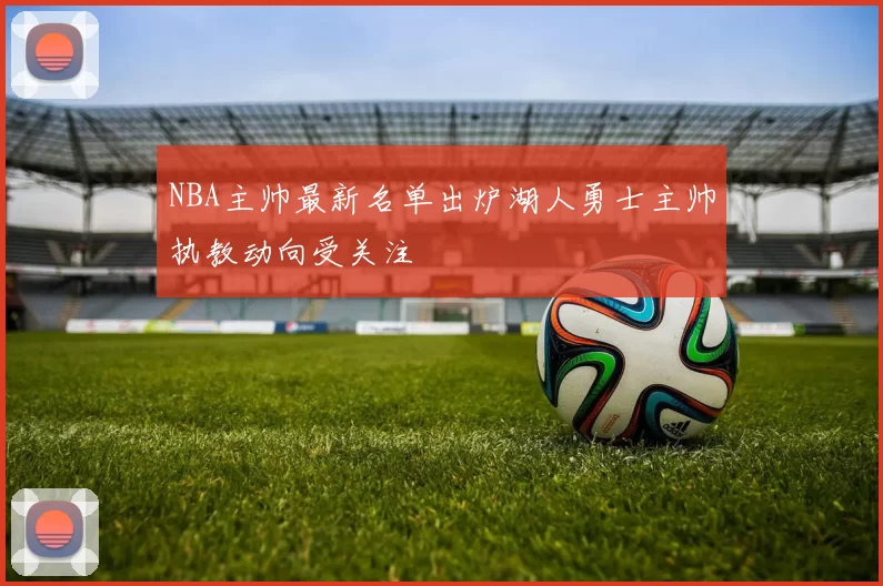 NBA主帅最新名单出炉湖人勇士主帅执教动向受关注