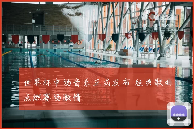 世界杯中场音乐正式发布 经典歌曲点燃赛场激情