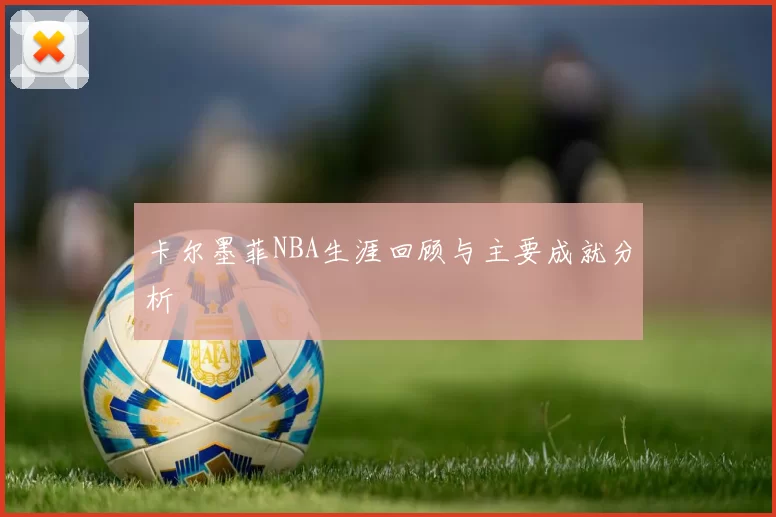 卡尔墨菲NBA生涯回顾与主要成就分析