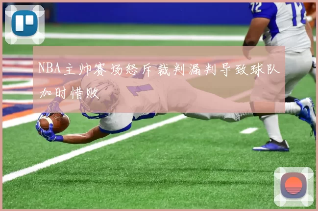 NBA主帅赛场怒斥裁判漏判导致球队加时惜败