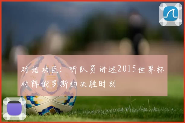 对话功臣：听队员讲述2015世界杯对阵俄罗斯的决胜时刻