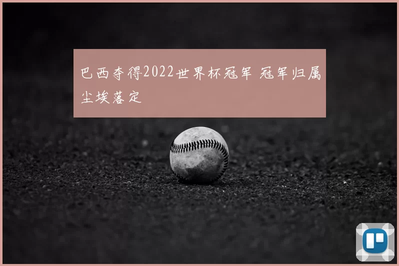 巴西夺得2022世界杯冠军 冠军归属尘埃落定