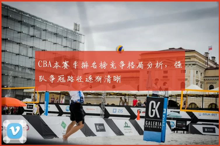 CBA本赛季排名榜竞争格局分析,强队争冠路径逐渐清晰