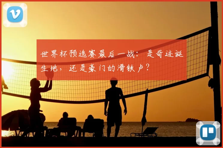 世界杯预选赛最后一战：是奇迹诞生地，还是豪门的滑铁卢？