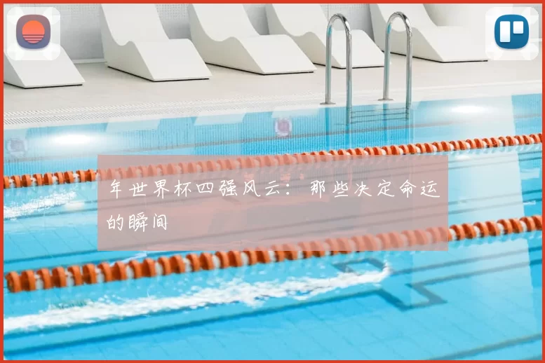 年世界杯四强风云:那些决定命运的瞬间