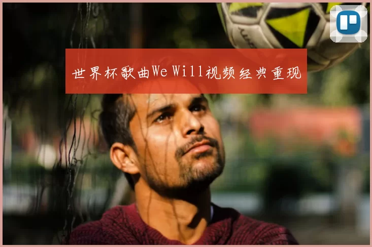 世界杯歌曲We Will视频经典重现