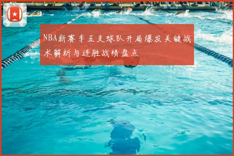 NBA新赛季五支球队开局爆发关键战术解析与连胜战绩盘点