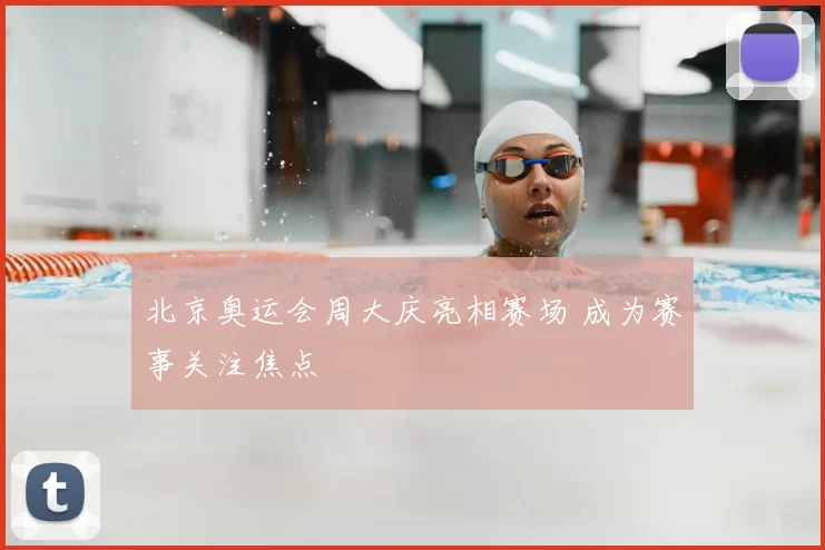 北京奥运会周大庆亮相赛场 成为赛事关注焦点