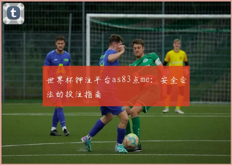 世界杯押注平台as83点me:安全合法的投注指南