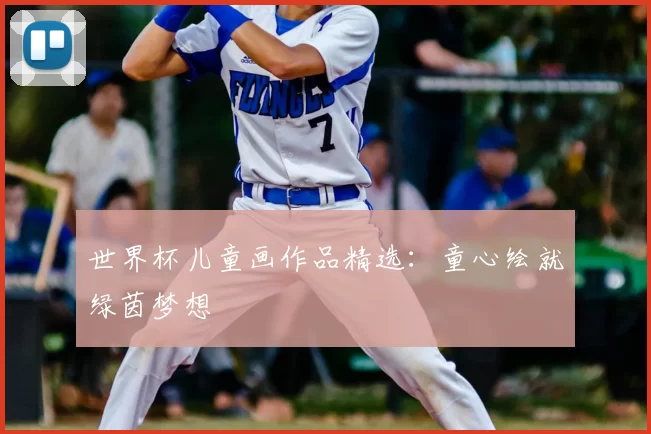 世界杯儿童画作品精选：童心绘就绿茵梦想