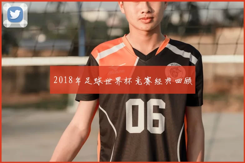 2018年足球世界杯竞赛经典回顾