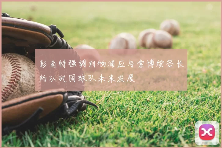 彭南特强调利物浦应与索博续签长约以巩固球队未来发展