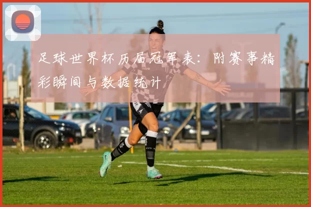 足球世界杯历届冠军表：附赛事精彩瞬间与数据统计