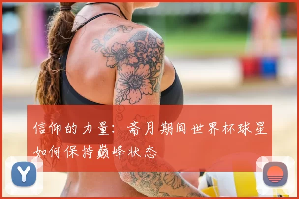 信仰的力量:斋月期间世界杯球星如何保持巅峰状态