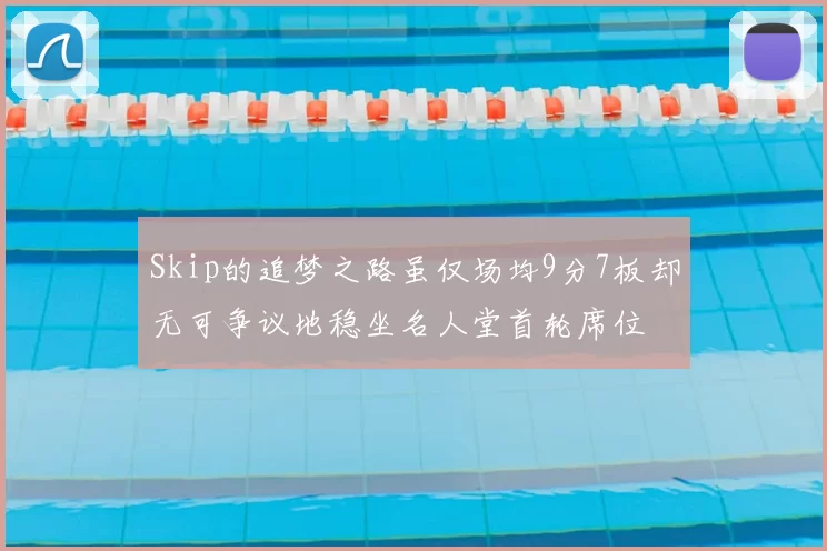 Skip的追梦之路虽仅场均9分7板却无可争议地稳坐名人堂首轮席位