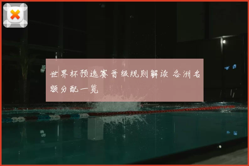 世界杯预选赛晋级规则解读 各洲名额分配一览