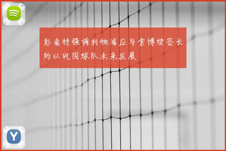 彭南特强调利物浦应与索博续签长约以巩固球队未来发展