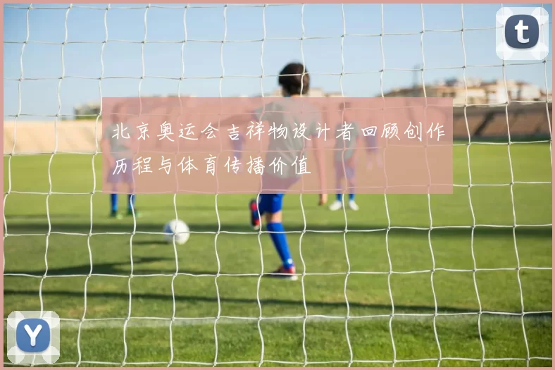 北京奥运会吉祥物设计者回顾创作历程与体育传播价值