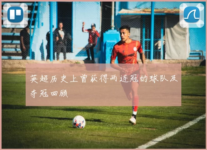 英超历史上曾获得两连冠的球队及夺冠回顾