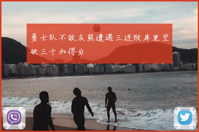勇士队不敌灰熊遭遇三连败库里空砍三十加得分