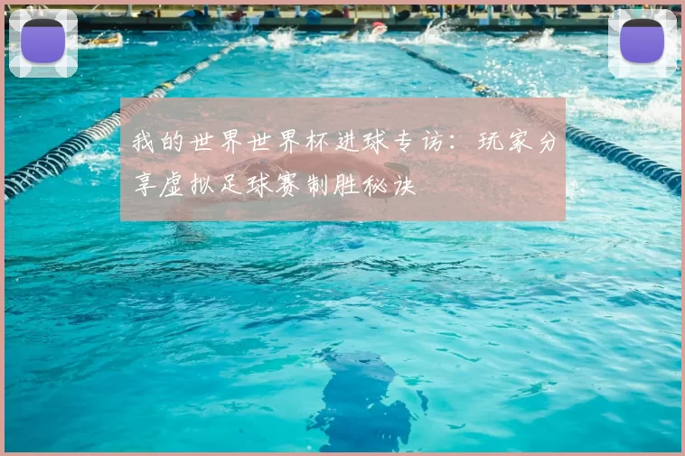 我的世界世界杯进球专访:玩家分享虚拟足球赛制胜秘诀
