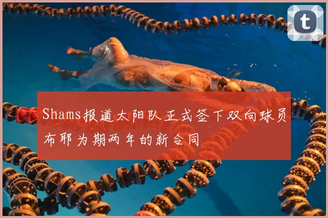 Shams报道太阳队正式签下双向球员布耶为期两年的新合同
