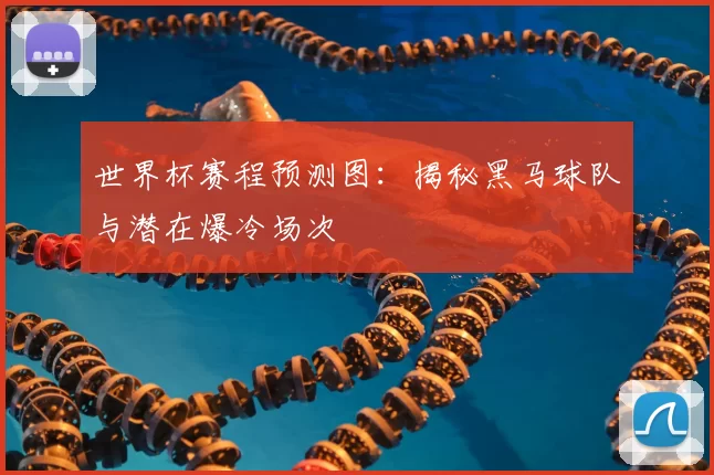 世界杯赛程预测图:揭秘黑马球队与潜在爆冷场次