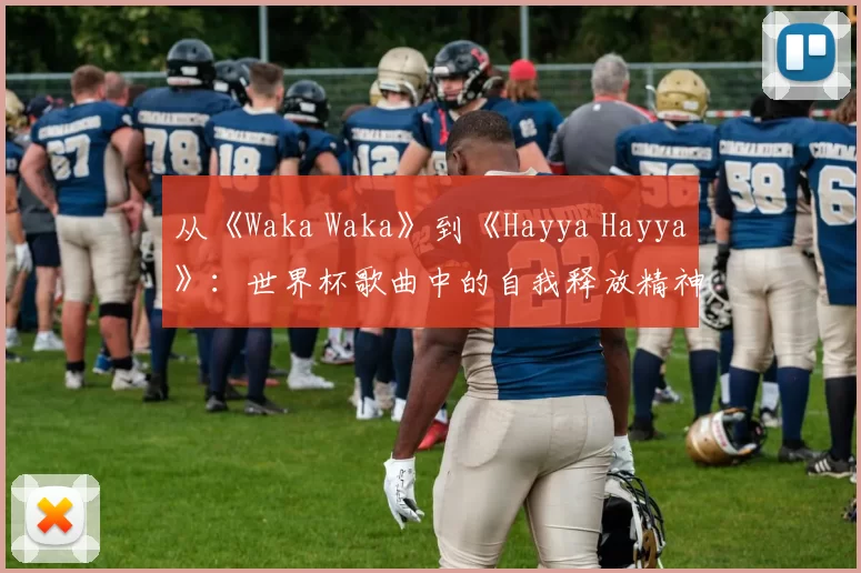 从《Waka Waka》到《Hayya Hayya》：世界杯歌曲中的自我释放精神