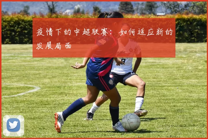 疫情下的中超联赛：如何适应新的发展局面