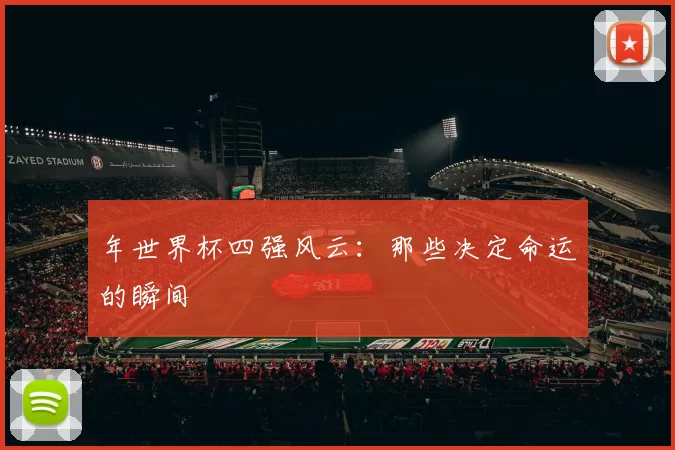 年世界杯四强风云：那些决定命运的瞬间