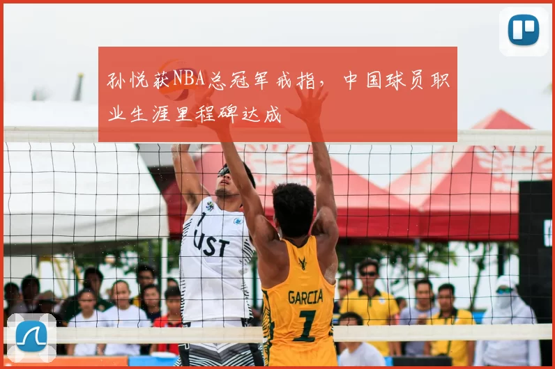 孙悦获NBA总冠军戒指,中国球员职业生涯里程碑达成
