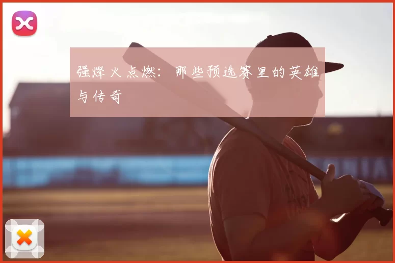 强烽火点燃:那些预选赛里的英雄与传奇