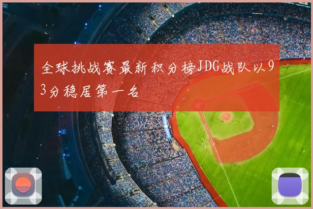 全球挑战赛最新积分榜JDG战队以93分稳居第一名