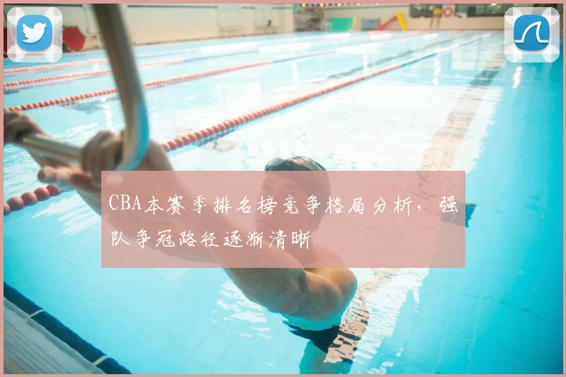 CBA本赛季排名榜竞争格局分析,强队争冠路径逐渐清晰