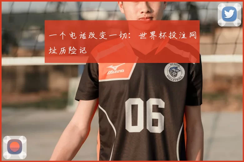 一个电话改变一切：世界杯投注网址历险记